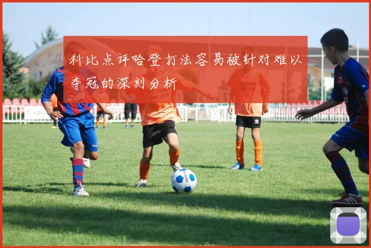 科比点评哈登打法容易被针对难以夺冠的深刻分析