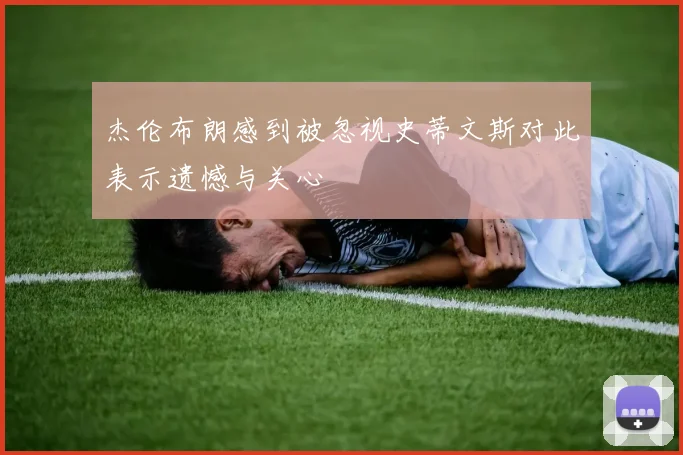 杰伦布朗感到被忽视史蒂文斯对此表示遗憾与关心
