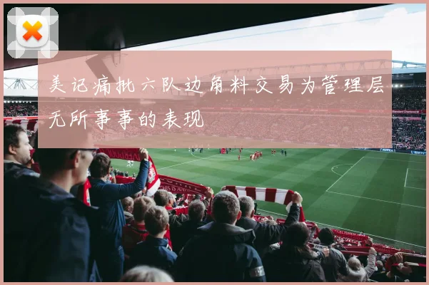 美记痛批六队边角料交易为管理层无所事事的表现