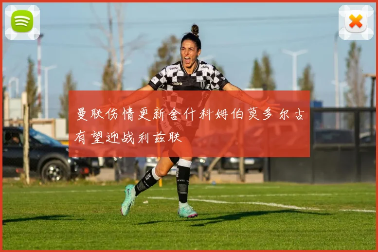 曼联伤情更新舍什科姆伯莫多尔古有望迎战利兹联