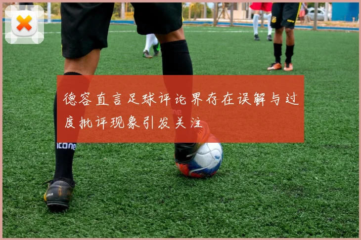 德容直言足球评论界存在误解与过度批评现象引发关注