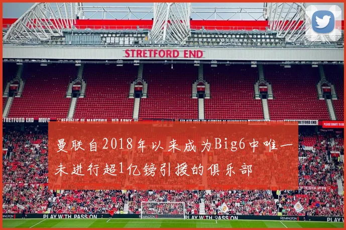 曼联自2018年以来成为Big6中唯一未进行超1亿镑引援的俱乐部