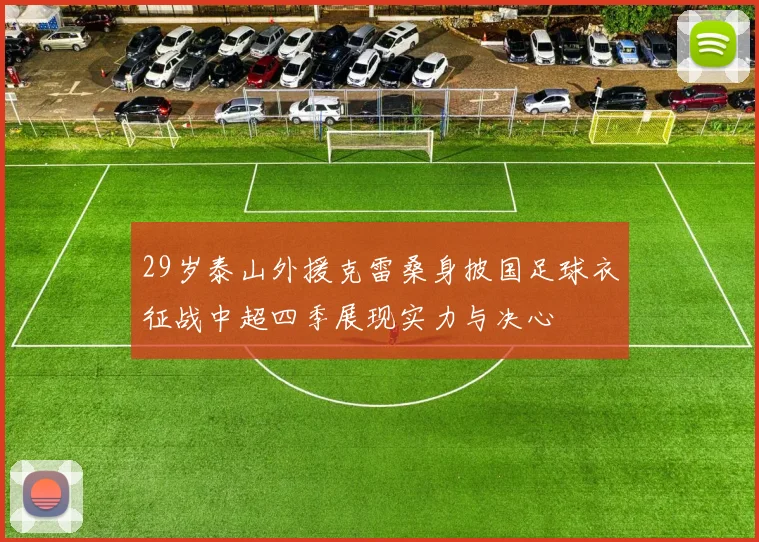 29岁泰山外援克雷桑身披国足球衣征战中超四季展现实力与决心