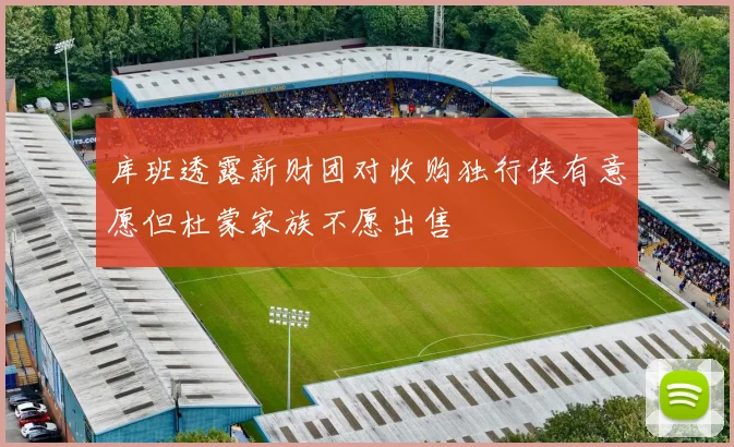 库班透露新财团对收购独行侠有意愿但杜蒙家族不愿出售