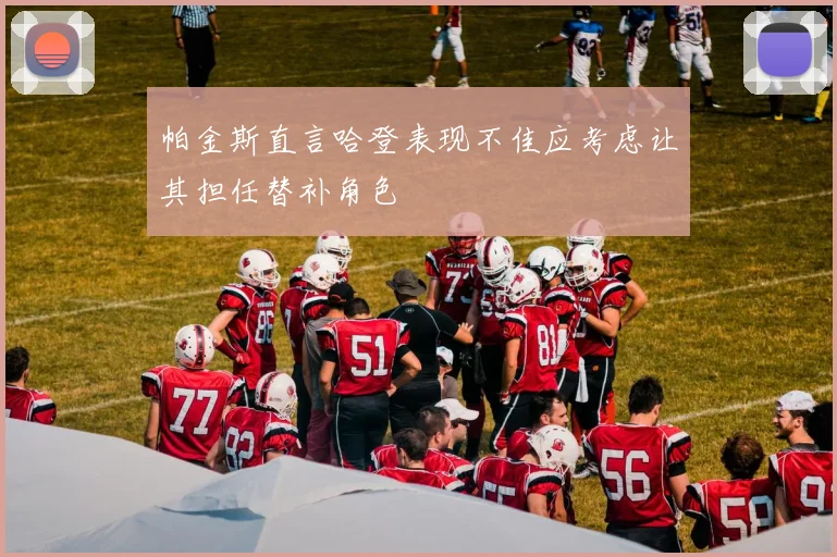 帕金斯直言哈登表现不佳应考虑让其担任替补角色