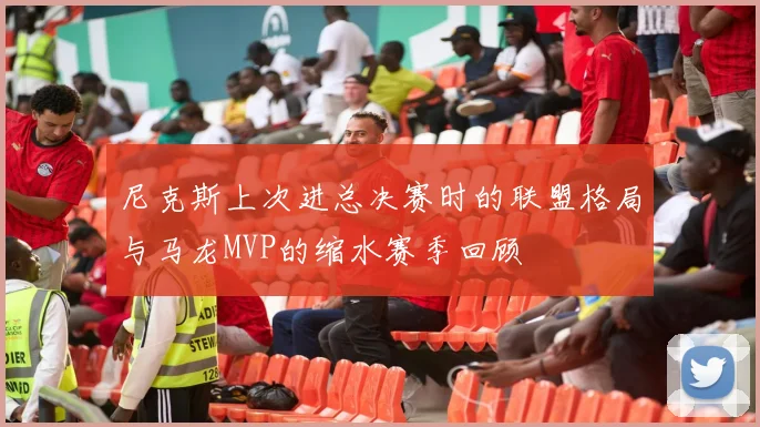 尼克斯上次进总决赛时的联盟格局与马龙MVP的缩水赛季回顾